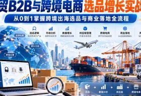 外贸B2B与跨境电商选品增长实战课,从0到1掌握跨境出海选品与商业落地全流程