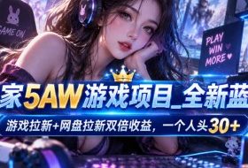 独家5AW游戏蓝海项目_游戏拉新+网盘拉新双倍收益，拉新一个30米