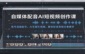自媒体配音AI短视频创作课:账号选题起号,AI生图生视频,脚本配音剪辑全套教学