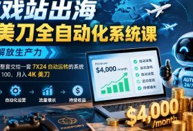 游戏站出海賺美刀全自动化系统课,彻底解放生产力–把重复劳动整套交给一套7X24自动运转的系统,从1放大到100,月入4K美刀