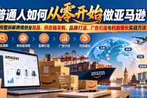 (20953期)普通人如何从零开始做亚马逊?完整拆解跨境创业选品、供应链采购、品牌打造、广告引流与利润增长实战方法