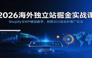 2026海外独立站掘金实战课：Shopify与WP建站教学，谷歌SEO及站外推广玩法