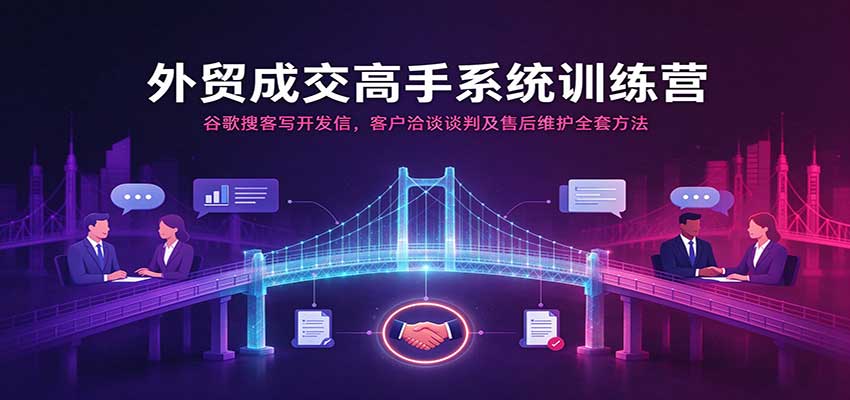 外贸成交高手系统训练营:谷歌搜客写开发信,客户洽谈谈判及售后维护全套方法 外贸成交高手系统训练营:谷歌搜客写开发信,客户洽谈谈判及售后维护全套方法