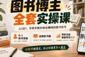 图书博主全套实操课,0‑1账号搭建,选爆款书籍,零粉也能橱窗带货变现