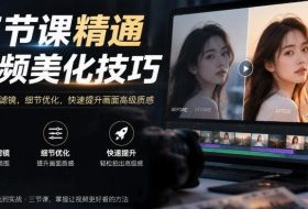 三节课精通视频美化技巧｜调色美颜滤镜，细节优化，快速提升画面高级质感