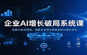 企业AI增长破局系统课:洞悉AI变革逻辑,破解企业增长难题落地AI增长体系