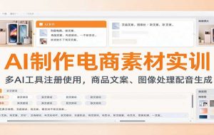 AI制作电商素材实训:多AI工具注册使用,商品文案、图像处理配音生成