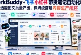 WorkBuddy+飞书小红书带货笔记自动化教程,选题图文批量产出,保姆级搭建内容生产闭环【文档】