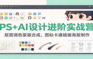 PS+AI设计进阶实战营:抠图调色蒙版合成,图标卡通插画海报制作