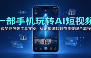 一部手机玩转AI短视频:即梦豆包等工具实操,从宠物爆款到带货变现全流程