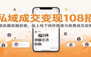私域成交变现108招：朋友圈发圈获客，线上线下闭环搭建与收费成交攻略