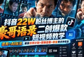 抖音22W粉丝博主的豪哥语录二创爆款短视频教学，混剪+AI玩法，解锁伙伴计划+剪映挂载+收徒等多种收益