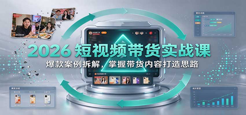 2026短视频带货实战课:爆款案例拆解,掌握带货内容打造思路 2026短视频带货实战课:爆款案例拆解,掌握带货内容打造思路