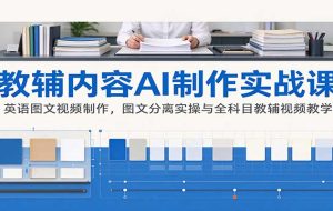 AI制作教辅内容实战课:英语图文视频制作,图文分离实操与全科目教辅视频教学