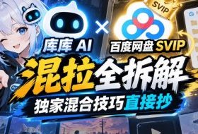 库库AI×百度网盘SVIP混拉全拆解,独家混合技巧直接抄