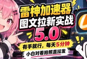 雷神加速器图文拉新实战5.0,有手就行,小白对着拍照发