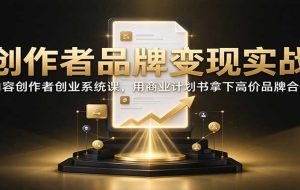 创作者品牌变现实战：内容创作者创业系统课，用商业计划书拿下高价品牌合作