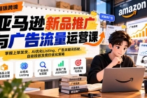(21036期)亚马逊新品推广与广告流量运营课:掌握上架发货、AI优化Listing、广告关键词匹配、自动投放及竞价优化策略