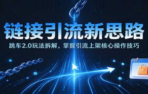 链接引流新思路:跳车2.0玩法拆解,掌握引流上架核心操作技巧