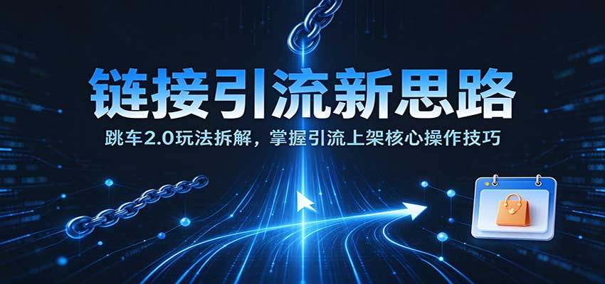 链接引流新思路:跳车2.0玩法拆解,掌握引流上架核心操作技巧 链接引流新思路:跳车2.0玩法拆解,掌握引流上架核心操作技巧