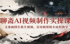 聊斋AI视频制作实操课:文案画图生歌生视频,首尾帧剪辑全流程教学