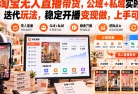 淘宝无人直播带货,公域+私域实时更新迭代玩法,稳定开播变现做,上手可矩阵【揭秘】
