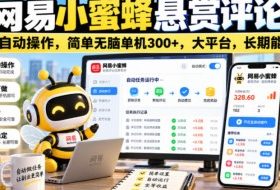 网易小蜜蜂悬赏评论,全自动操作,简单无脑单机300+,大平台,长期能做【揭秘】