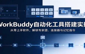 WorkBuddy自动化工具搭建实操:从零上手软件,解锁专家团、连接器与记忆指令