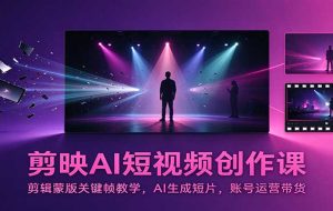 剪映AI短视频创作课:剪辑蒙版关键帧教学,AI生成短片,账号运营带货