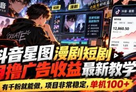 抖音星图漫剧短剧自撸广告收益最新教学,有千粉就能做,项目非常稳定,单机100+