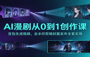 AI漫剧从0到1创作课：豆包生成视频，去水印剪辑封面发布全套实操