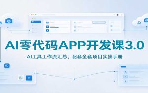 AI零代码APP开发课3.0：AI工具工作流汇总，配套全套项目实操手册