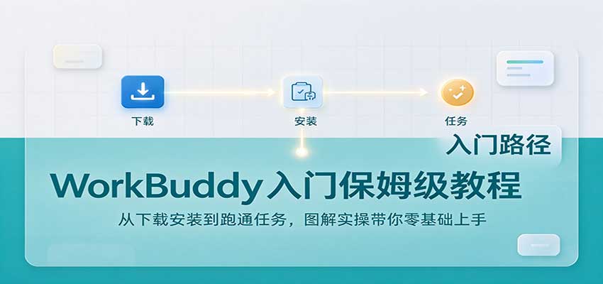 WorkBuddy入门保姆级教程:从下载安装到跑通任务,图解实操带你零基础上手 WorkBuddy入门保姆级教程:从下载安装到跑通任务,图解实操带你零基础上手
