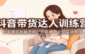 抖音带货达人训练营：分享爆款拆解思路，带娃赛道变现实战教学