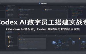 Codex AI数字员工搭建实战课:Obsidian 环境配置,Codex 知识库与封面站点实操