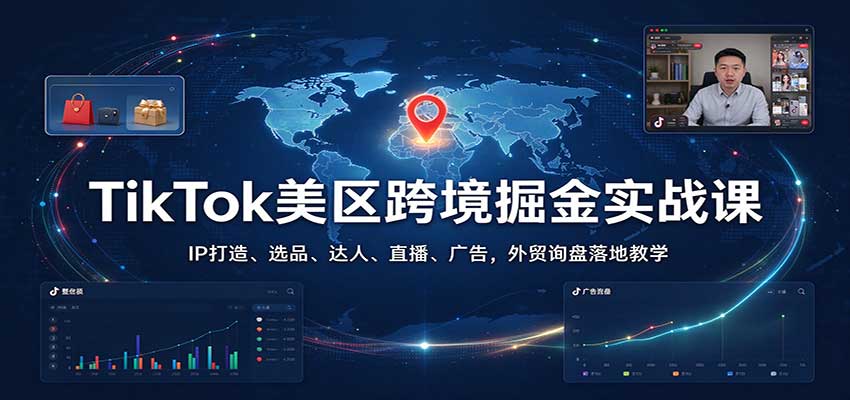 TikTok美区跨境掘金实战课:IP打造、选品、达人、直播、广告,外贸询盘落地教学 TikTok美区跨境掘金实战课:IP打造、选品、达人、直播、广告,外贸询盘落地教学