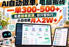 AI自动做单,电脑搬砖一单300-500+,免费接单资源,你只管执行,小白也能月入2W+【揭秘】