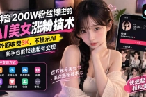 （21106期）抖音200W粉丝博主的AI美女涨粉技术，外面收费3K，不提示AI，新手也能快速起号变现
