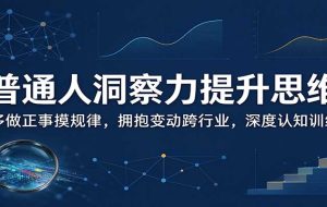 普通人洞察力提升思维:多做正事摸规律,拥抱变动跨行业,深度认知训练