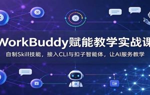 WorkBuddy赋能教学实战课:自制Skill技能,接入CLI与扣子智能体,让AI服务教学