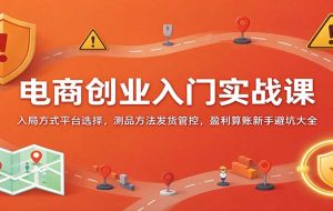 电商创业入门实战课:入局方式平台选择,测品方法发货管控,盈利算账新手避坑大全