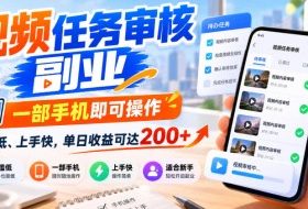 视频任务审核副业，一部手机即可操作，门槛低、上手快，单日收益可达200+【揭秘】