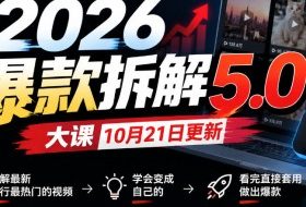 2026爆款拆解5.0大课10月21更新，拆解最新同行最热门的视频，学会变成自己的，看完直接套用做出爆款