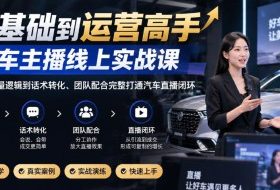 0基础到运营高手，汽车主播线上实战课，从底层流量逻辑到话术转化、团队配合完整打通汽车直播闭环