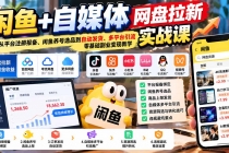 (21139期)闲鱼+自媒体网盘拉新实战课:从平台注册报备、闲鱼养号选品到自动发货、多平台引流,零基础副业变现教学