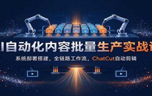 AI自动化内容批量生产实战课:系统部署搭建,全链路工作流,ChatCut自动剪辑