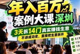 年入百W案例大课深圳,3天拆14门真实賺钱生意,不讲成功史,直接把生意拆开
