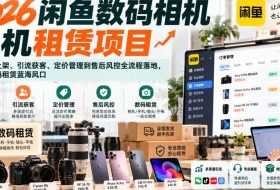 2026闲鱼数码相机手机租赁项目,从开店上架、引流获客、定价管理到售后风控全流程落地,抓住数码租赁蓝海风口