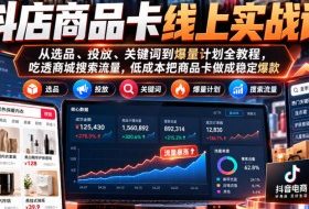 抖店商品卡线上实战课|从选品、投放、关键词到爆量计划全教程,吃透商城搜索流量,低成本把商品卡做成稳定爆款
