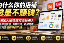 (21171期)为什么你的店铺总是不赚钱?《淘宝天猫精细化选品课》教你筛选赛道、测算利润、拆解竞店,找到真正值得做的产品